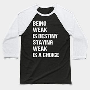 Being weak is destiny but staying weak is a choice Baseball T-Shirt